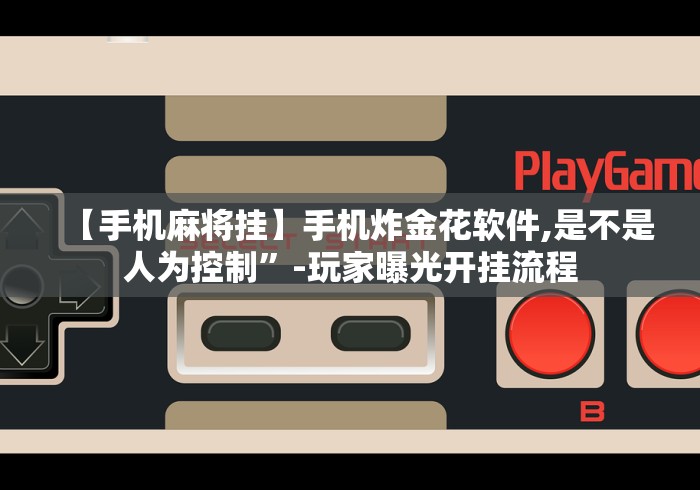 【手机麻将挂】手机炸金花软件,是不是人为控制”-玩家曝光开挂流程