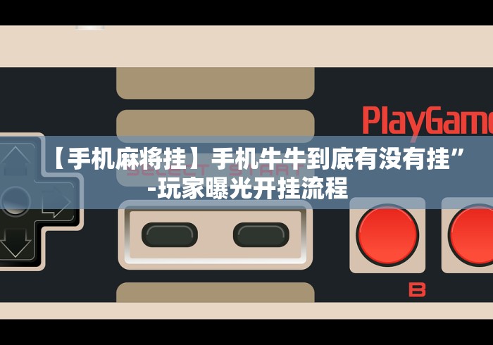 【手机麻将挂】手机牛牛到底有没有挂”-玩家曝光开挂流程