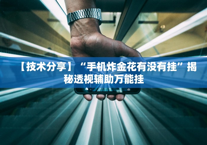 【技术分享】“手机炸金花有没有挂”揭秘透视辅助万能挂