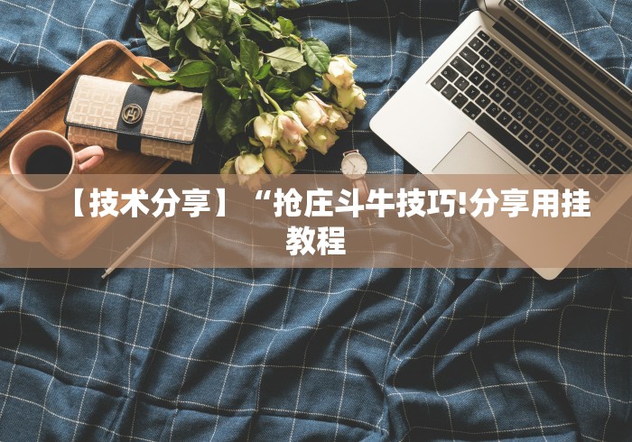 【技术分享】“抢庄斗牛技巧!分享用挂教程