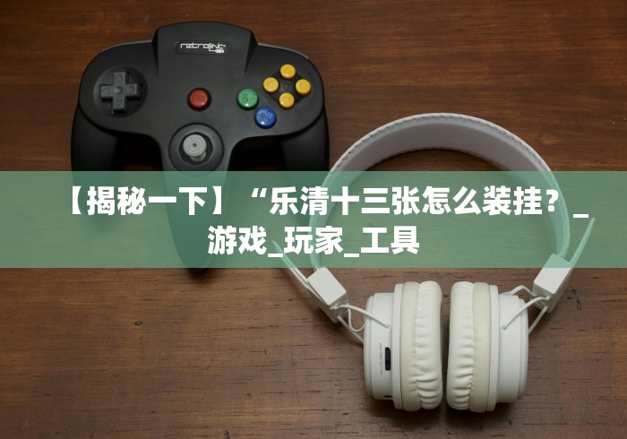 【揭秘一下】“乐清十三张怎么装挂？_游戏_玩家_工具