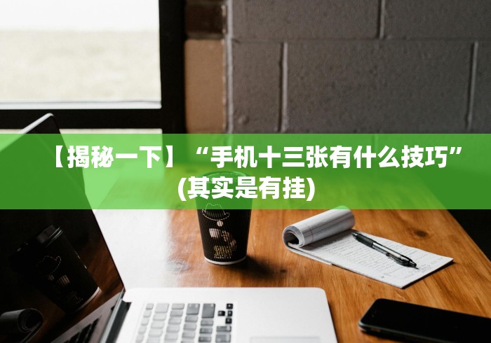【揭秘一下】“手机十三张有什么技巧”(其实是有挂)