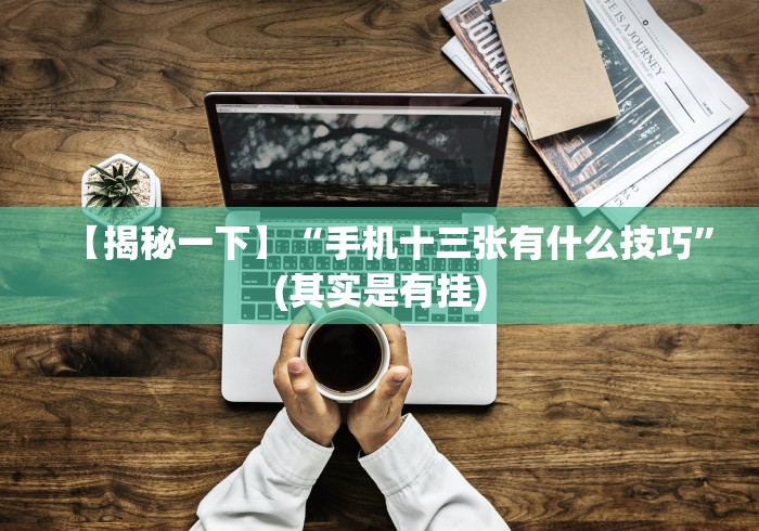 【揭秘一下】“手机十三张有什么技巧”(其实是有挂)