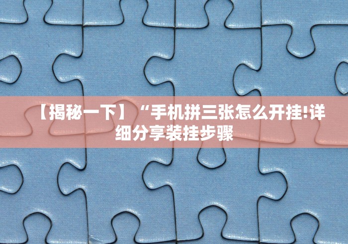 【揭秘一下】“手机拼三张怎么开挂!详细分享装挂步骤 【揭秘一下】“手机拼三张怎么开挂!详细分享装挂步骤