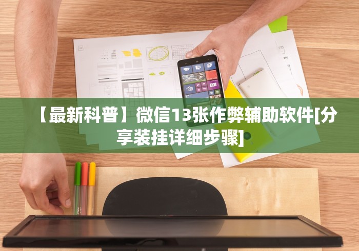 【最新科普】微信13张作弊辅助软件[分享装挂详细步骤]