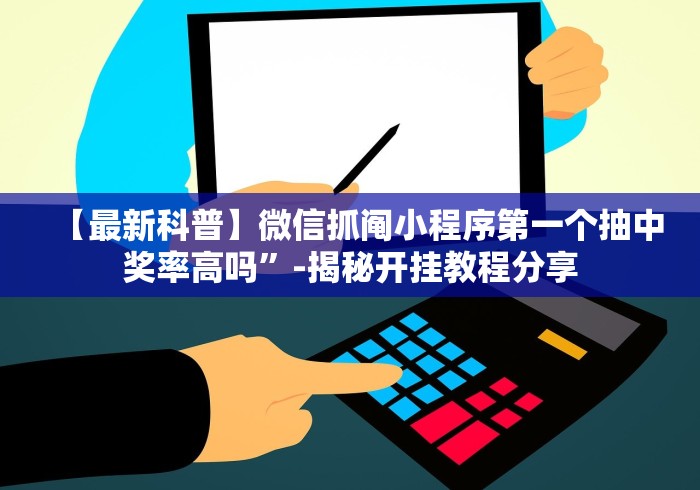 【最新科普】微信抓阄小程序第一个抽中奖率高吗”-揭秘开挂教程分享