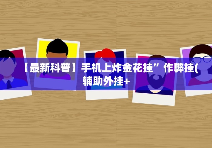 【最新科普】手机上炸金花挂”作弊挂(辅助外挂+