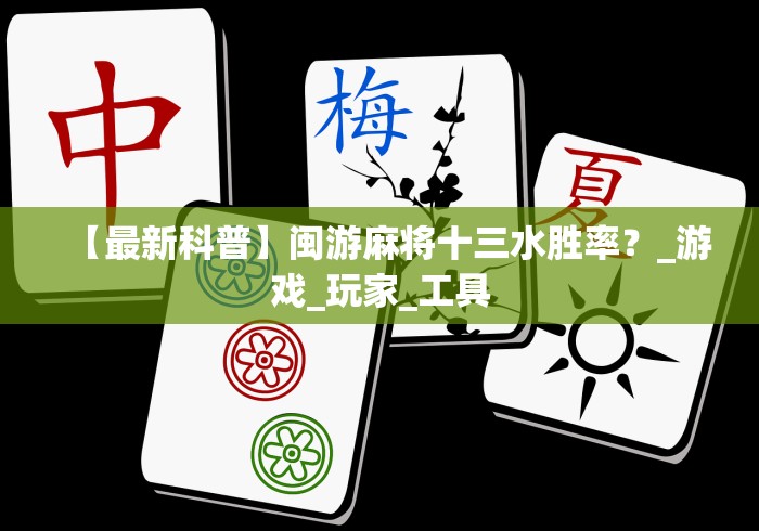 【最新科普】闽游麻将十三水胜率?_游戏_玩家_工具 【最新科普】闽游麻将十三水胜率?_游戏_玩家_工具