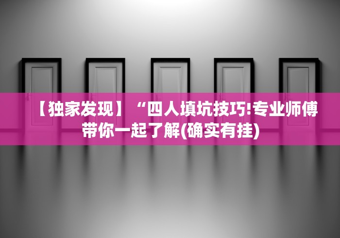 【独家发现】“四人填坑技巧!专业师傅带你一起了解(确实有挂)