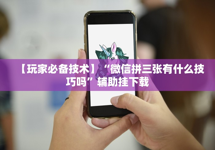 【玩家必备技术】“微信拼三张有什么技巧吗”辅助挂下载
