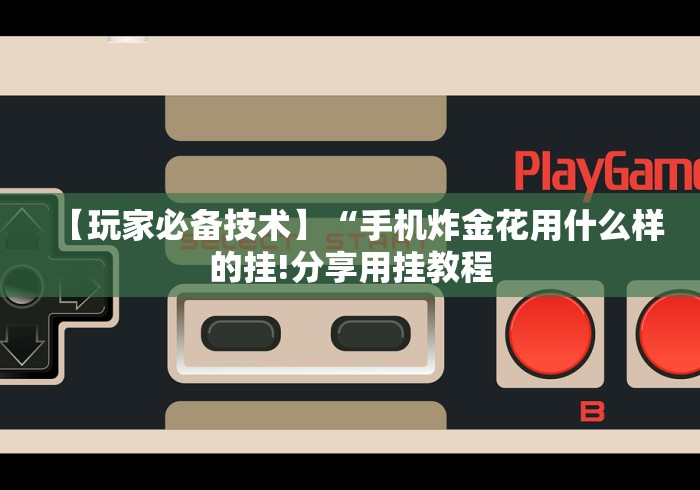 【玩家必备技术】“手机炸金花用什么样的挂!分享用挂教程 【玩家必备技术】“手机炸金花用什么样的挂!分享用挂教程