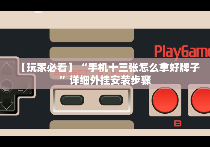 【玩家必看】“手机十三张怎么拿好牌子”详细外挂安装步骤 【玩家必看】“手机十三张怎么拿好牌子”详细外挂安装步骤