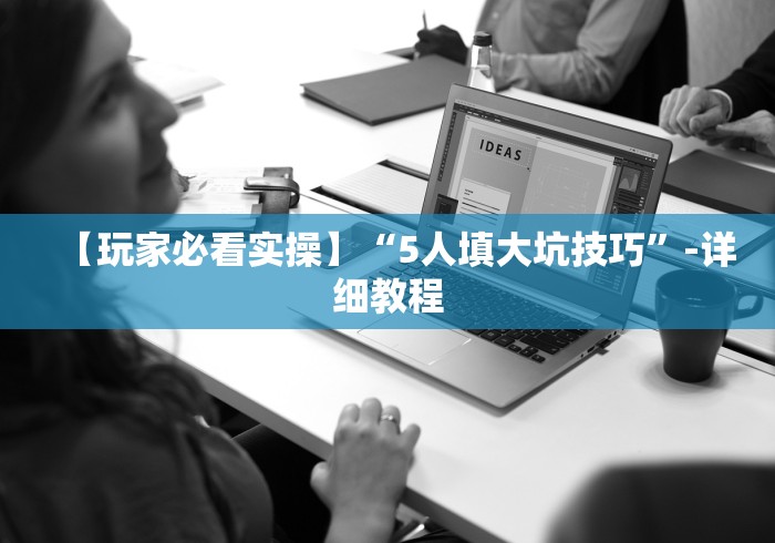 【玩家必看实操】“5人填大坑技巧”-详细教程