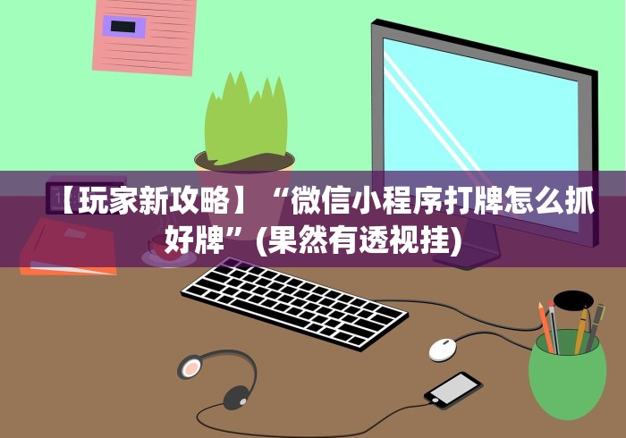 【玩家新攻略】“微信小程序打牌怎么抓好牌”(果然有透视挂) 【玩家新攻略】“微信小程序打牌怎么抓好牌”(果然有透视挂)