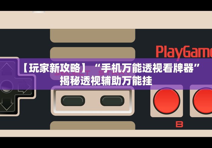 【玩家新攻略】“手机万能透视看牌器”揭秘透视辅助万能挂 【玩家新攻略】“手机万能透视看牌器”揭秘透视辅助万能挂