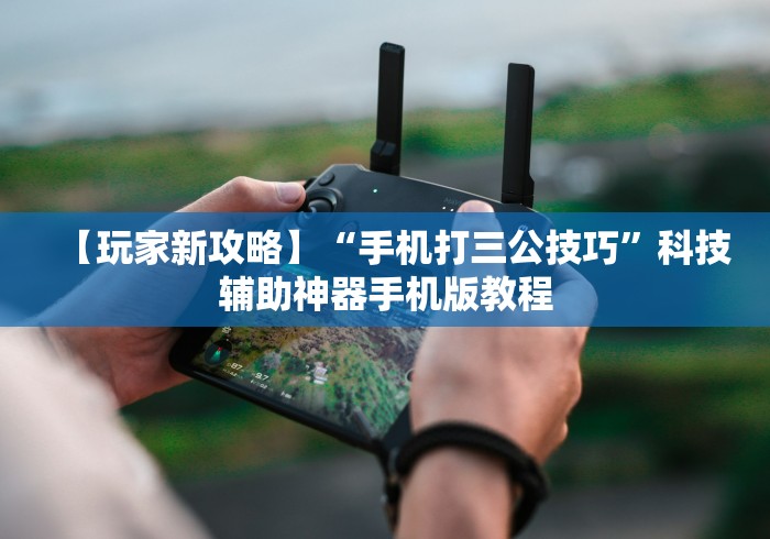 【玩家新攻略】“手机打三公技巧”科技辅助神器手机版教程 【玩家新攻略】“手机打三公技巧”科技辅助神器手机版教程