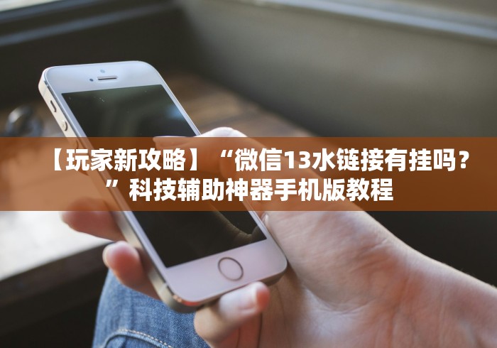 【玩家新攻略】“微信13水链接有挂吗？”科技辅助神器手机版教程
