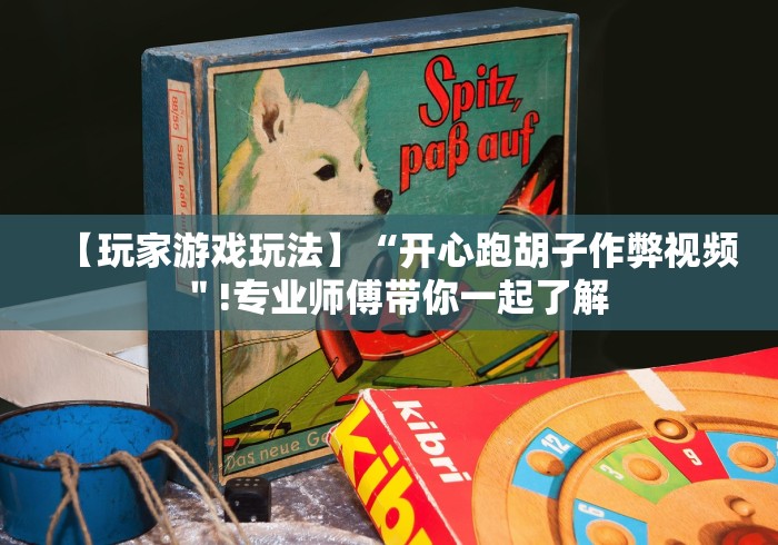 【玩家游戏玩法】“开心跑胡子作弊视频"!专业师傅带你一起了解 【玩家游戏玩法】“开心跑胡子作弊视频"!专业师傅带你一起了解