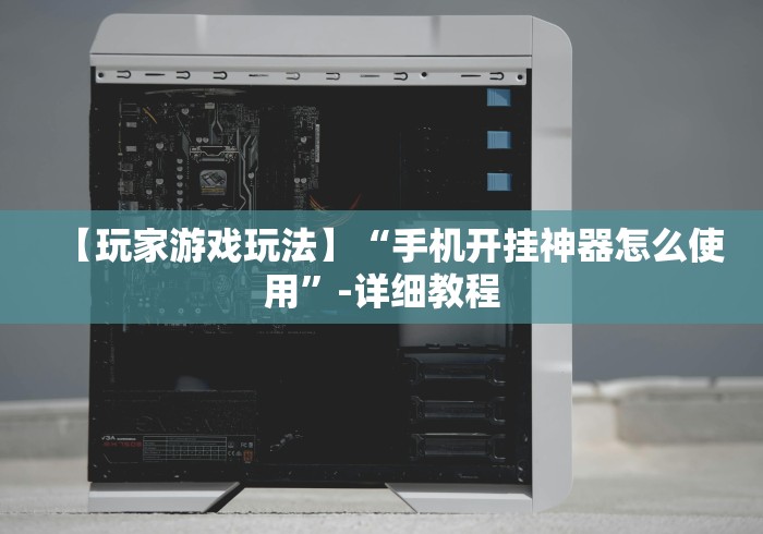 【玩家游戏玩法】“手机开挂神器怎么使用”-详细教程