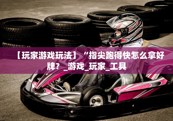 【玩家游戏玩法】“指尖跑得快怎么拿好牌？_游戏_玩家_工具