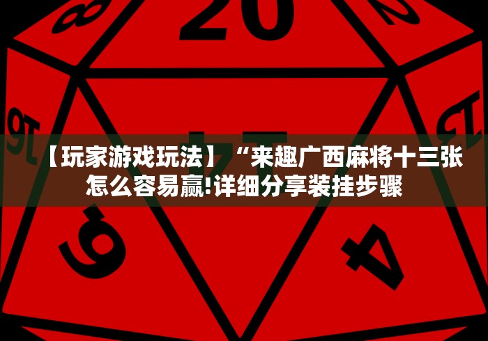 【玩家游戏玩法】“来趣广西麻将十三张怎么容易赢!详细分享装挂步骤