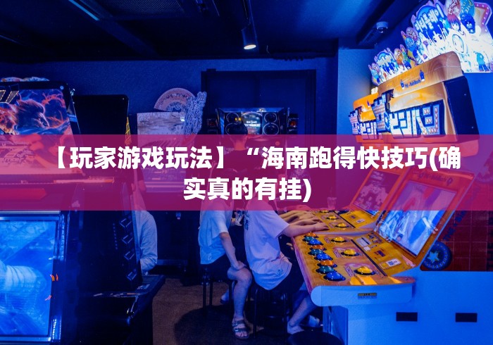 【玩家游戏玩法】“海南跑得快技巧(确实真的有挂)