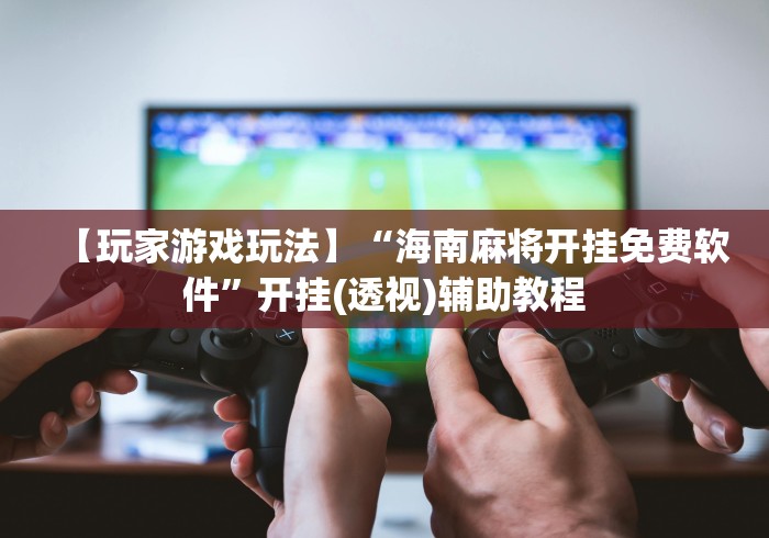 【玩家游戏玩法】“海南麻将开挂免费软件”开挂(透视)辅助教程 【玩家游戏玩法】“海南麻将开挂免费软件”开挂(透视)辅助教程