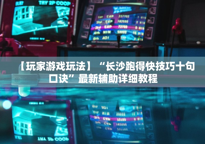 【玩家游戏玩法】“长沙跑得快技巧十句口诀”最新辅助详细教程