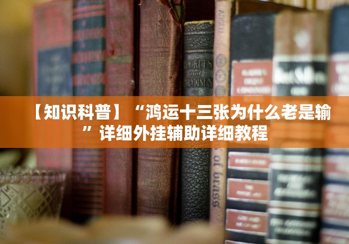 【知识科普】“鸿运十三张为什么老是输”详细外挂辅助详细教程 【知识科普】“鸿运十三张为什么老是输”详细外挂辅助详细教程