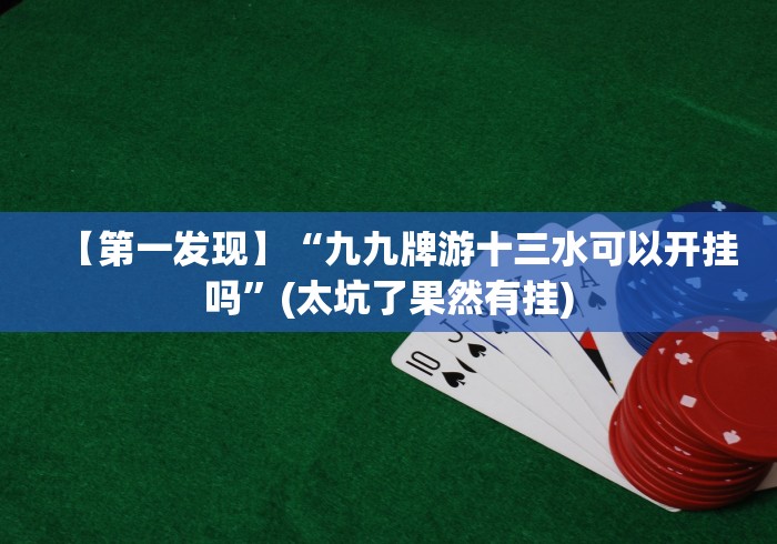 【第一发现】“九九牌游十三水可以开挂吗”(太坑了果然有挂)