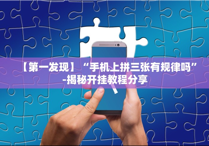 【第一发现】“手机上拼三张有规律吗”-揭秘开挂教程分享