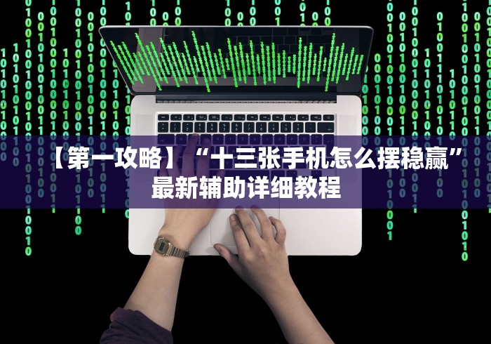 【第一攻略】“十三张手机怎么摆稳赢”最新辅助详细教程 【第一攻略】“十三张手机怎么摆稳赢”最新辅助详细教程