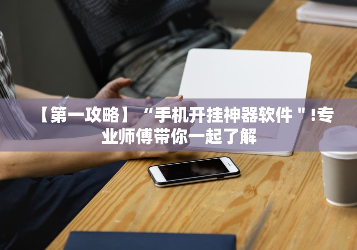 【第一攻略】“手机开挂神器软件"!专业师傅带你一起了解 【第一攻略】“手机开挂神器软件"!专业师傅带你一起了解