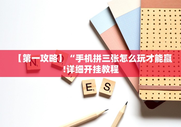 【第一攻略】“手机拼三张怎么玩才能赢!详细开挂教程 【第一攻略】“手机拼三张怎么玩才能赢!详细开挂教程