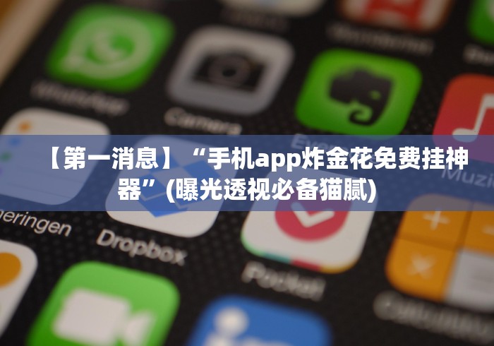 【第一消息】“手机app炸金花免费挂神器”(曝光透视必备猫腻) 【第一消息】“手机app炸金花免费挂神器”(曝光透视必备猫腻)