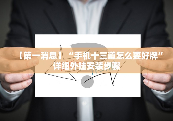 【第一消息】“手机十三道怎么要好牌”详细外挂安装步骤