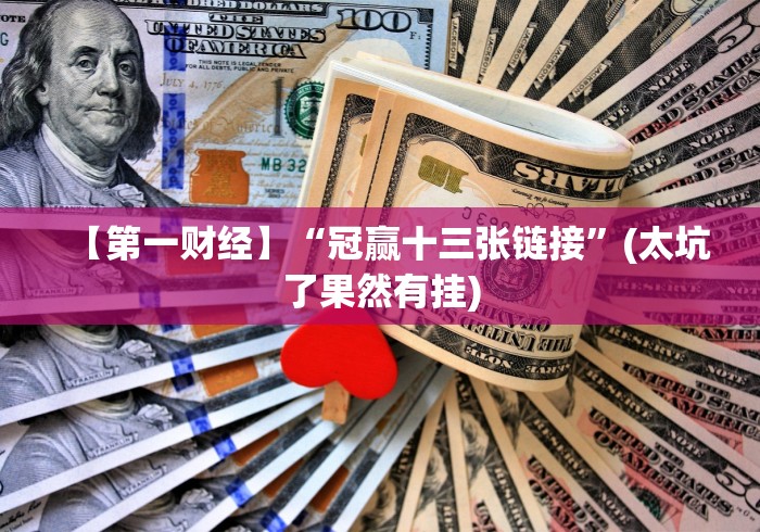 【第一财经】“冠赢十三张链接”(太坑了果然有挂)