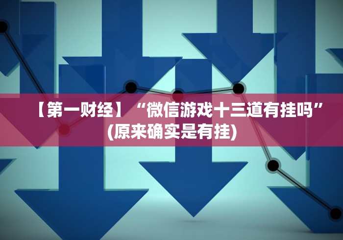 【第一财经】“微信游戏十三道有挂吗”(原来确实是有挂)