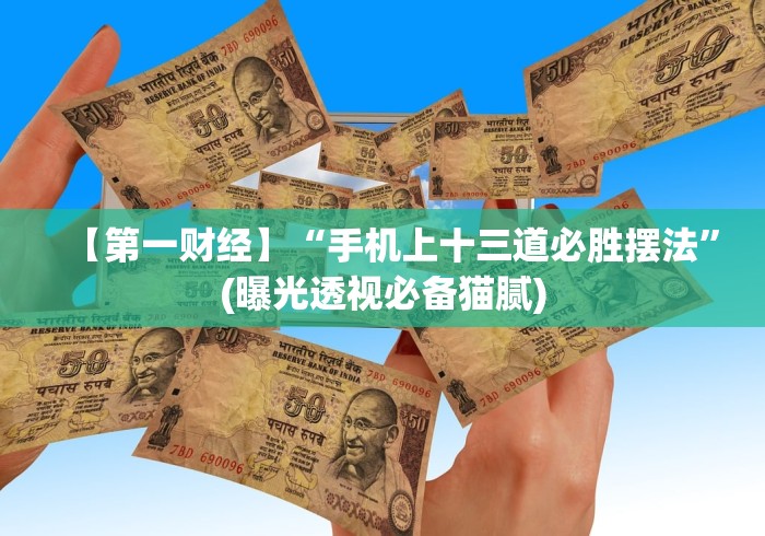 【第一财经】“手机上十三道必胜摆法”(曝光透视必备猫腻)