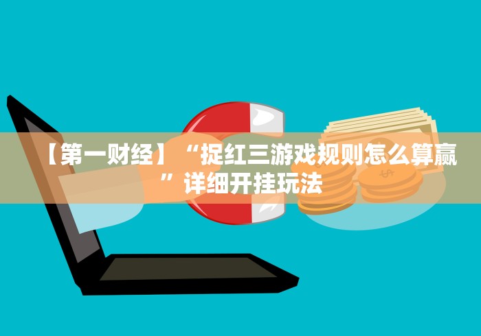 【第一财经】“捉红三游戏规则怎么算赢”详细开挂玩法