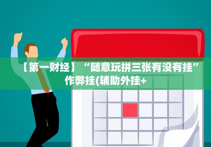 【第一财经】“随意玩拼三张有没有挂”作弊挂(辅助外挂+ 【第一财经】“随意玩拼三张有没有挂”作弊挂(辅助外挂+