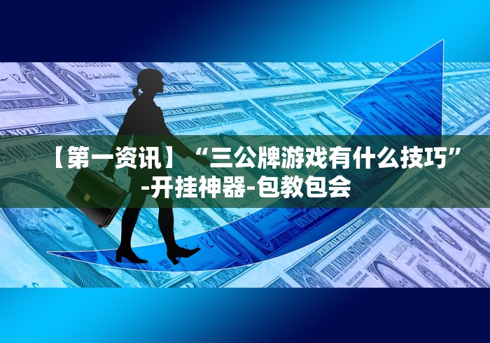【第一资讯】“三公牌游戏有什么技巧”-开挂神器-包教包会