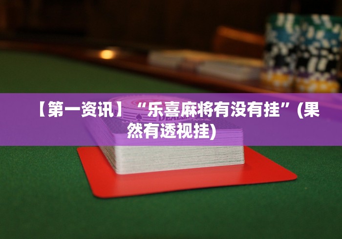 【第一资讯】“乐喜麻将有没有挂”(果然有透视挂)