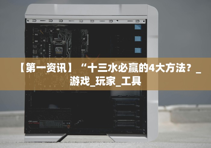 【第一资讯】“十三水必赢的4大方法?_游戏_玩家_工具 【第一资讯】“十三水必赢的4大方法?_游戏_玩家_工具