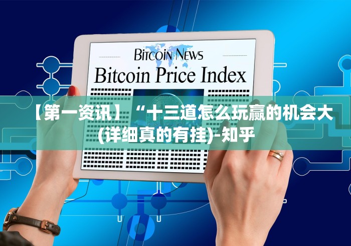 【第一资讯】“十三道怎么玩赢的机会大(详细真的有挂)-知乎 【第一资讯】“十三道怎么玩赢的机会大(详细真的有挂)-知乎