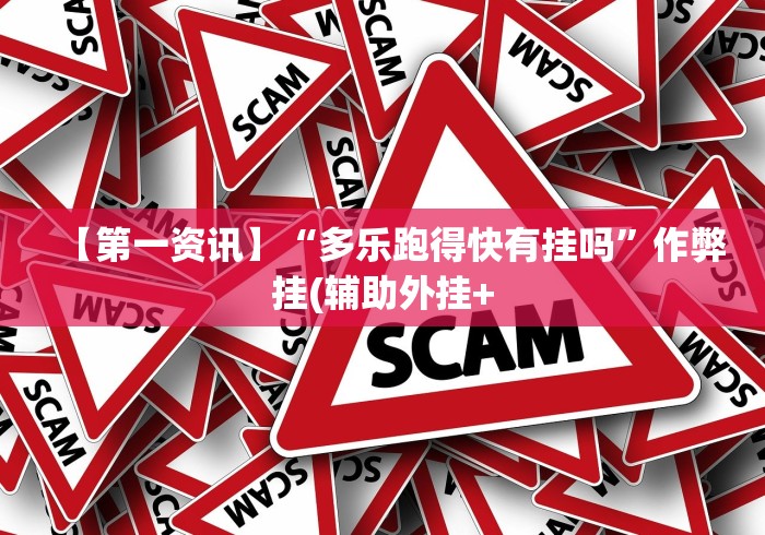 【第一资讯】“多乐跑得快有挂吗”作弊挂(辅助外挂+