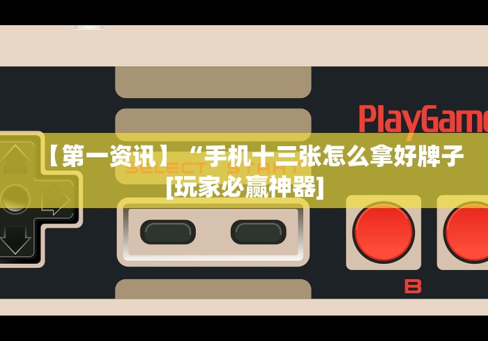 【第一资讯】“手机十三张怎么拿好牌子[玩家必赢神器]