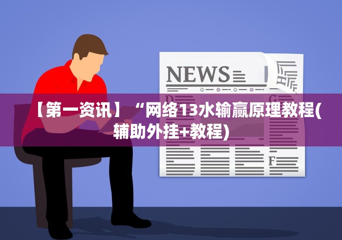 【第一资讯】“网络13水输赢原理教程(辅助外挂+教程) 【第一资讯】“网络13水输赢原理教程(辅助外挂+教程)