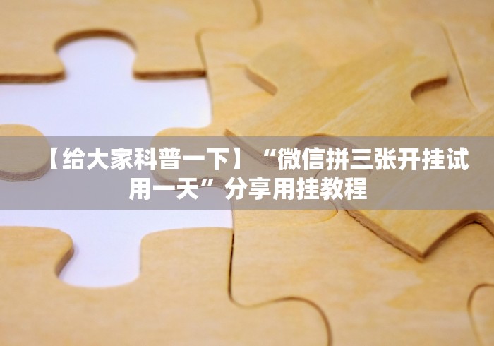【给大家科普一下】“微信拼三张开挂试用一天”分享用挂教程