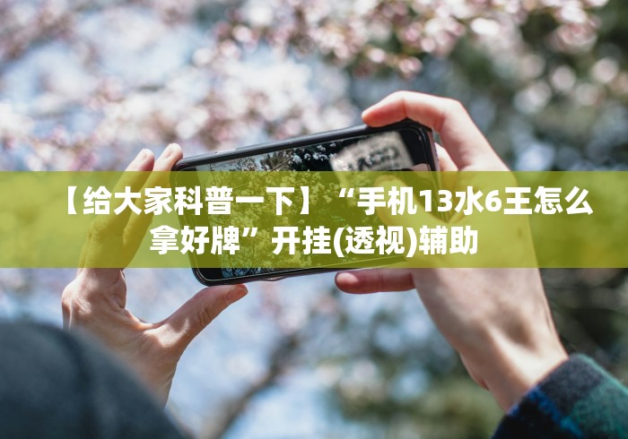 【给大家科普一下】“手机13水6王怎么拿好牌”开挂(透视)辅助 【给大家科普一下】“手机13水6王怎么拿好牌”开挂(透视)辅助